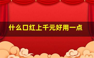 什么口红上千元好用一点