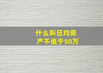 什么叫日均资产不低于50万