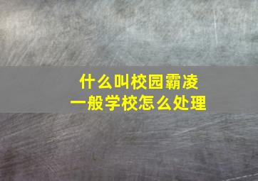 什么叫校园霸凌一般学校怎么处理