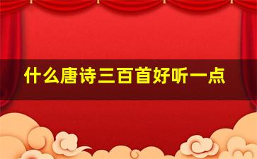 什么唐诗三百首好听一点