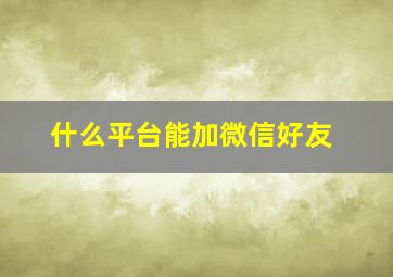 什么平台能加微信好友