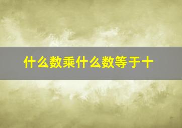 什么数乘什么数等于十