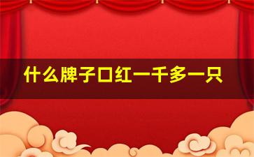 什么牌子口红一千多一只