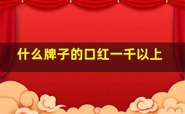 什么牌子的口红一千以上