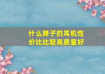 什么牌子的耳机性价比比较高质量好