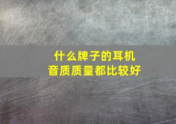 什么牌子的耳机音质质量都比较好