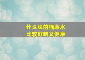 什么牌的桶装水比较好喝又健康