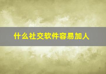 什么社交软件容易加人