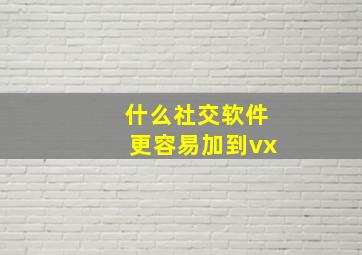 什么社交软件更容易加到vx