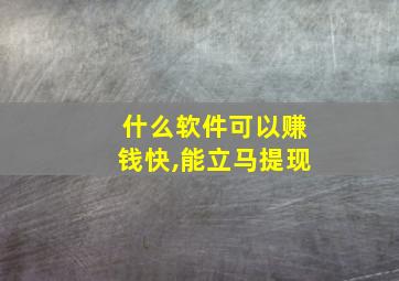 什么软件可以赚钱快,能立马提现