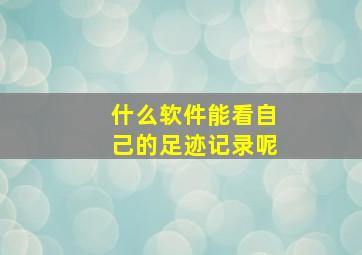 什么软件能看自己的足迹记录呢