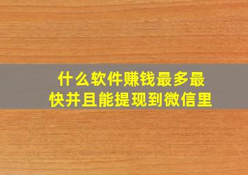 什么软件赚钱最多最快并且能提现到微信里