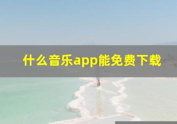 什么音乐app能免费下载