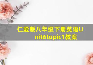 仁爱版八年级下册英语Unit6topic1教案