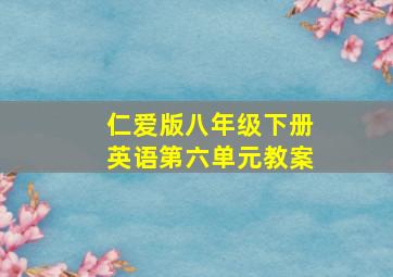 仁爱版八年级下册英语第六单元教案