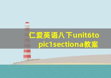 仁爱英语八下unit6topic1sectiona教案