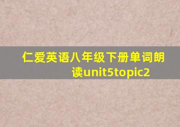 仁爱英语八年级下册单词朗读unit5topic2