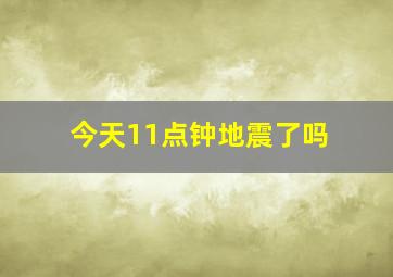 今天11点钟地震了吗