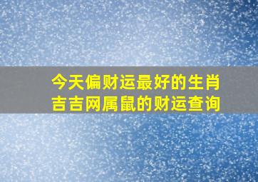 今天偏财运最好的生肖吉吉网属鼠的财运查询