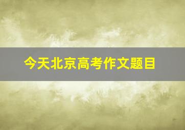 今天北京高考作文题目