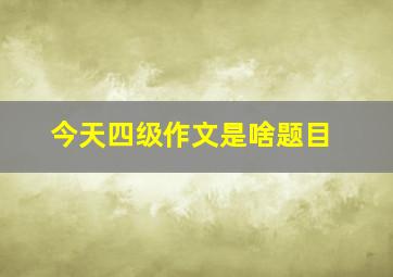 今天四级作文是啥题目