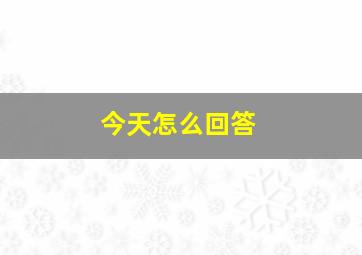 今天怎么回答