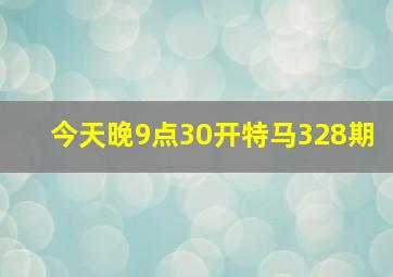 今天晚9点30开特马328期