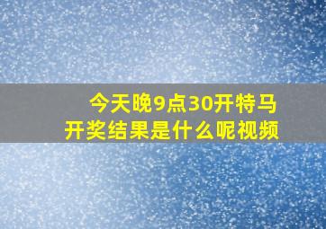 今天晚9点30开特马开奖结果是什么呢视频