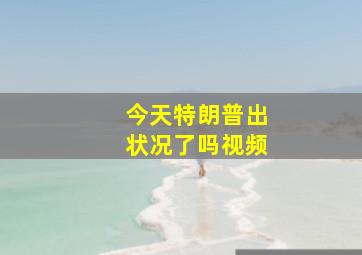 今天特朗普出状况了吗视频