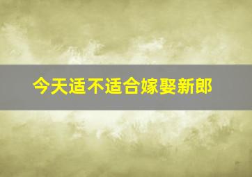 今天适不适合嫁娶新郎