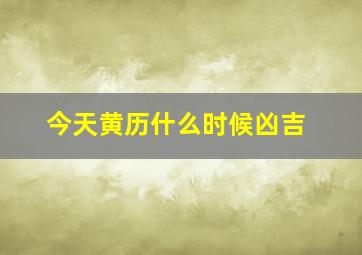 今天黄历什么时候凶吉