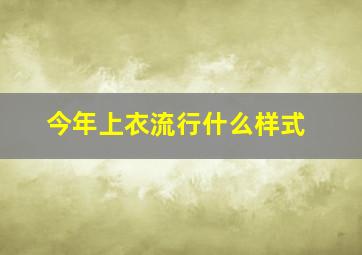 今年上衣流行什么样式