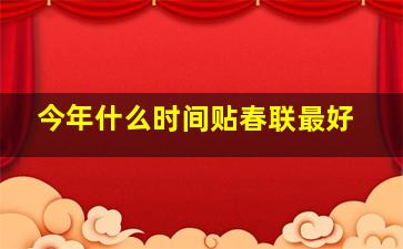 今年什么时间贴春联最好