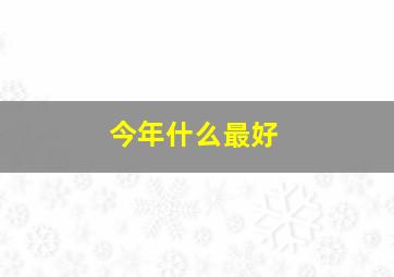 今年什么最好