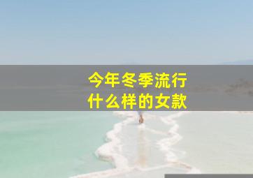 今年冬季流行什么样的女款