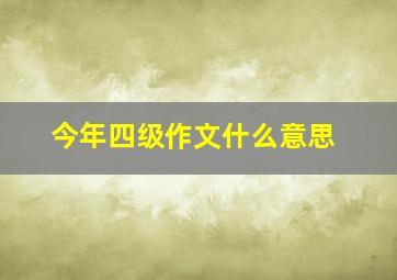 今年四级作文什么意思