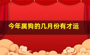 今年属狗的几月份有才运