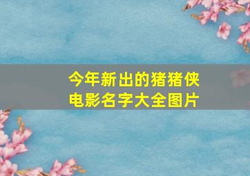 今年新出的猪猪侠电影名字大全图片