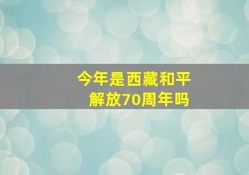 今年是西藏和平解放70周年吗