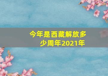 今年是西藏解放多少周年2021年