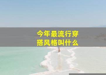 今年最流行穿搭风格叫什么