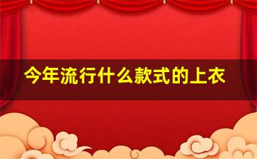 今年流行什么款式的上衣