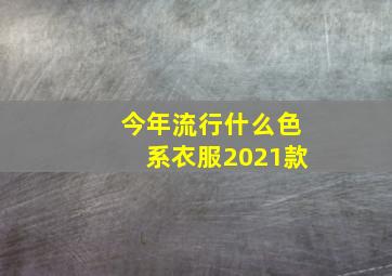 今年流行什么色系衣服2021款