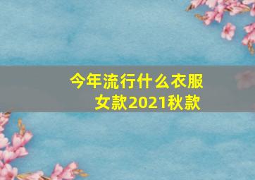 今年流行什么衣服女款2021秋款