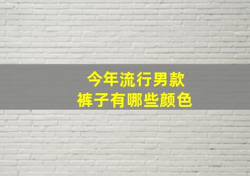 今年流行男款裤子有哪些颜色