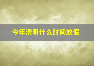 今年清明什么时间放假