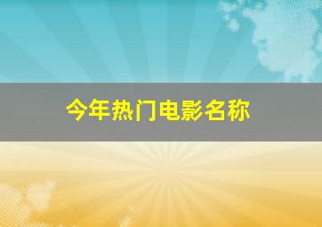 今年热门电影名称