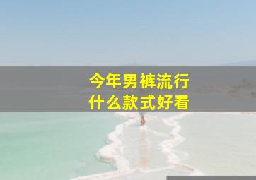 今年男裤流行什么款式好看