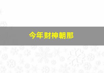 今年财神朝那