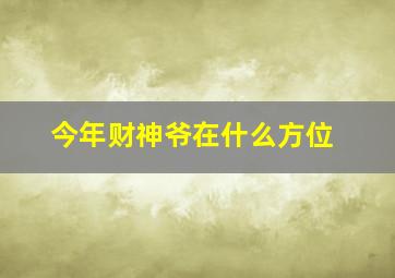 今年财神爷在什么方位